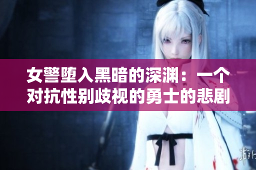 女警堕入黑暗的深渊：一个对抗性别歧视的勇士的悲剧