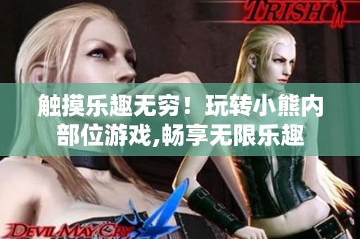 触摸乐趣无穷！玩转小熊内部位游戏,畅享无限乐趣