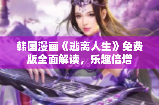 韩国漫画《逃离人生》免费版全面解读，乐趣倍增