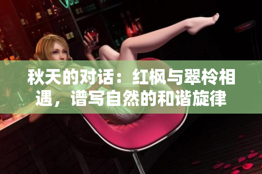 秋天的对话：红枫与翠柃相遇，谱写自然的和谐旋律