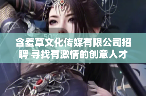 含羞草文化传媒有限公司招聘 寻找有激情的创意人才