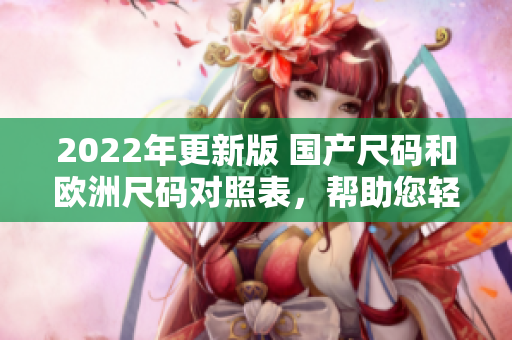 2022年更新版 国产尺码和欧洲尺码对照表，帮助您轻松选择服装尺码