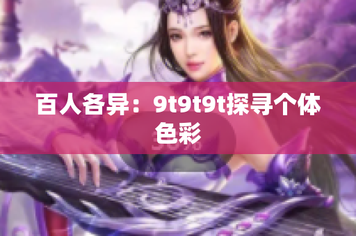百人各异：9t9t9t探寻个体色彩