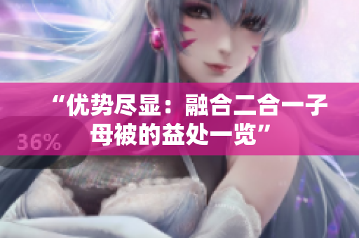 “优势尽显：融合二合一子母被的益处一览”