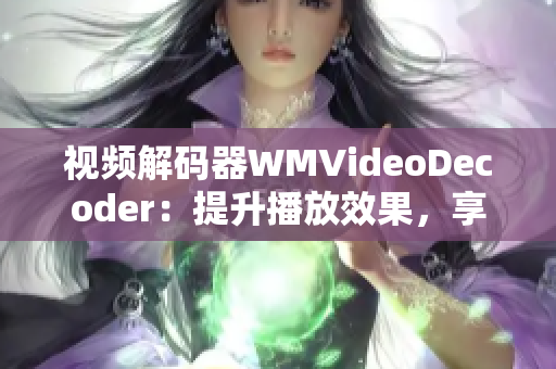 视频解码器WMVideoDecoder：提升播放效果，享受高清影像