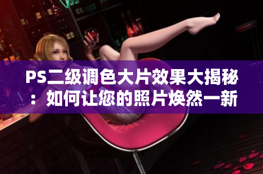 PS二级调色大片效果大揭秘：如何让您的照片焕然一新