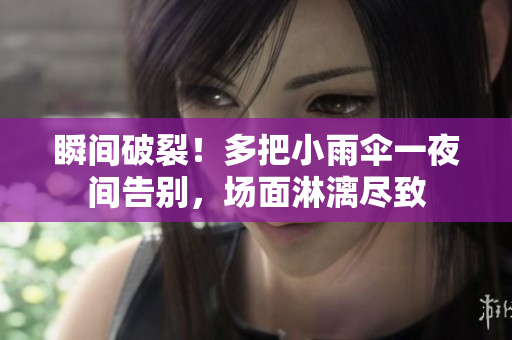 瞬间破裂！多把小雨伞一夜间告别，场面淋漓尽致