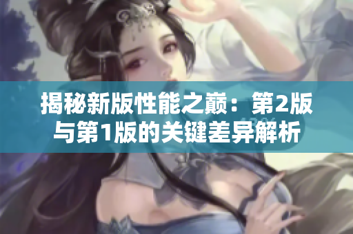 揭秘新版性能之巅：第2版与第1版的关键差异解析