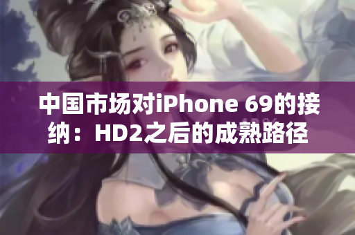 中国市场对iPhone 69的接纳：HD2之后的成熟路径