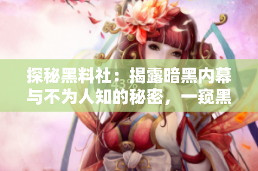 探秘黑料社：揭露暗黑内幕与不为人知的秘密，一窥黑料产业链的运作与影响