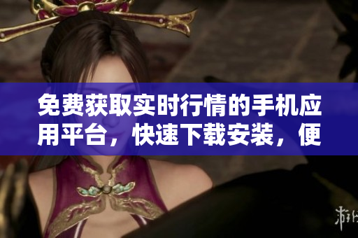 免费获取实时行情的手机应用平台，快速下载安装，便捷查询金融市场最新动态