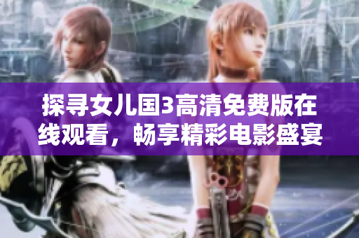 探寻女儿国3高清免费版在线观看，畅享精彩电影盛宴