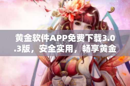 黄金软件APP免费下载3.0.3版，安全实用，畅享黄金投资新体验