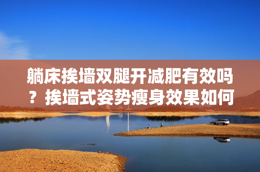 躺床挨墙双腿开减肥有效吗？挨墙式姿势瘦身效果如何？