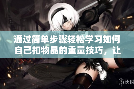 通过简单步骤轻松学习如何自己扣物品的重量技巧，让你成为称重小能手
