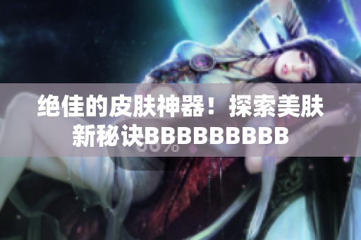 绝佳的皮肤神器！探索美肤新秘诀BBBBBBBBB