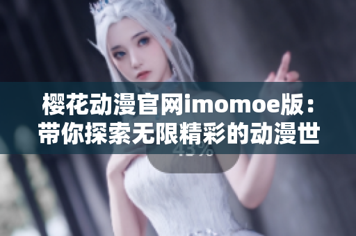 樱花动漫官网imomoe版：带你探索无限精彩的动漫世界