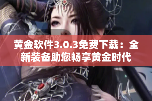 黄金软件3.0.3免费下载：全新装备助您畅享黄金时代