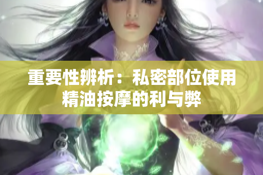 重要性辨析：私密部位使用精油按摩的利与弊