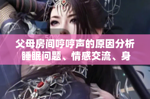 父母房间哼哼声的原因分析 睡眠问题、情感交流、身体不适等