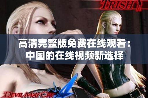 高清完整版免费在线观看：中国的在线视频新选择