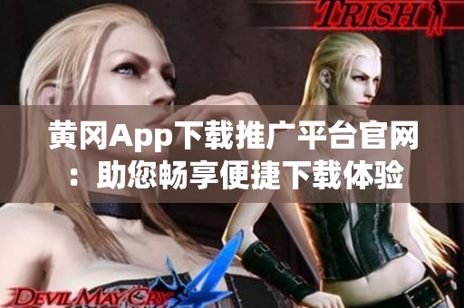 黄冈App下载推广平台官网：助您畅享便捷下载体验