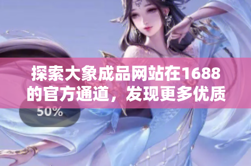 探索大象成品网站在1688的官方通道，发现更多优质商品与服务
