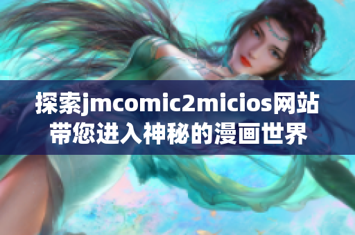 探索jmcomic2micios网站带您进入神秘的漫画世界