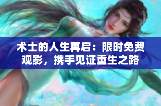 术士的人生再启：限时免费观影，携手见证重生之路