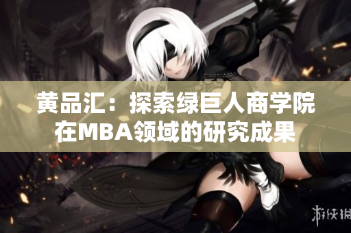 黄品汇：探索绿巨人商学院在MBA领域的研究成果