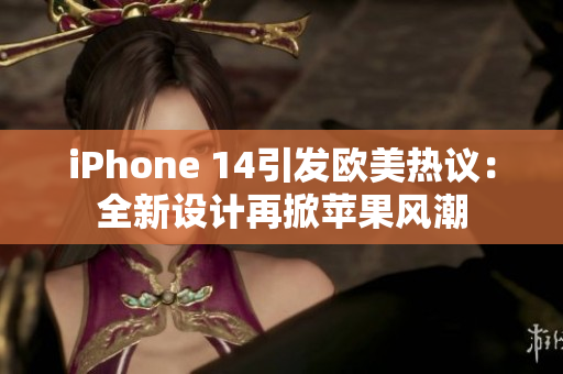 iPhone 14引发欧美热议：全新设计再掀苹果风潮