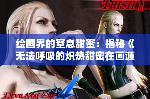 绘画界的窒息甜蜜：揭秘《无法呼吸的炽热甜蜜在画涯》