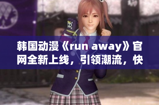 韩国动漫《run away》官网全新上线，引领潮流，快来体验新奇刺激!