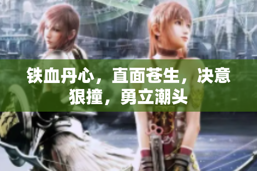 铁血丹心，直面苍生，决意狠撞，勇立潮头