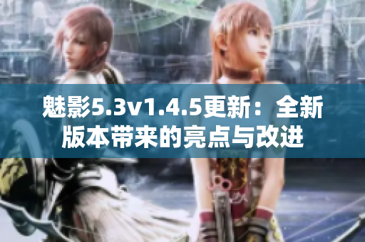 魅影5.3v1.4.5更新：全新版本带来的亮点与改进