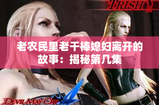 老农民里老干棒媳妇离开的故事：揭秘第几集