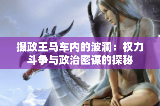 摄政王马车内的波澜：权力斗争与政治密谋的探秘