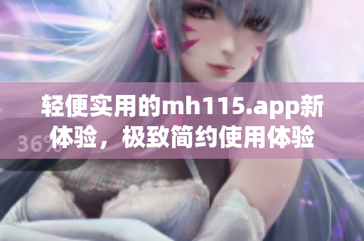 轻便实用的mh115.app新体验，极致简约使用体验