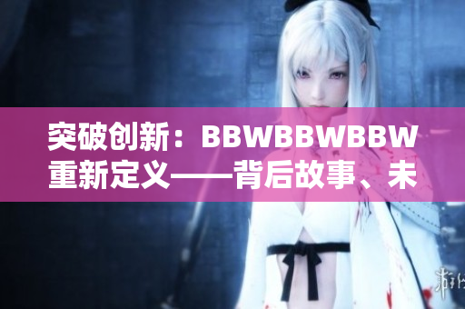 突破创新：BBWBBWBBW重新定义——背后故事、未来前景与全新视角