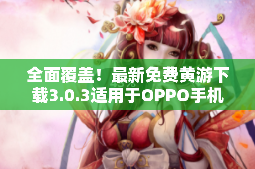 全面覆盖！最新免费黄游下载3.0.3适用于OPPO手机的完整指南