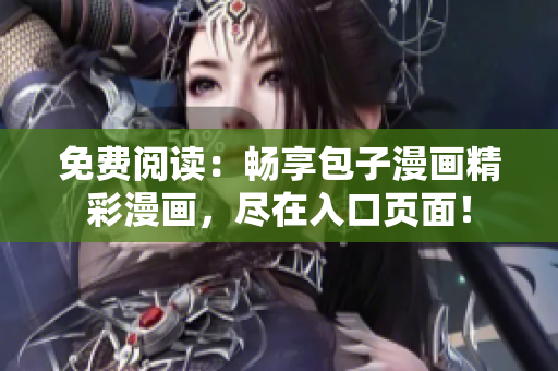 免费阅读：畅享包子漫画精彩漫画，尽在入口页面！