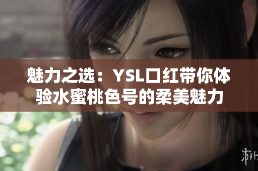 魅力之选：YSL口红带你体验水蜜桃色号的柔美魅力