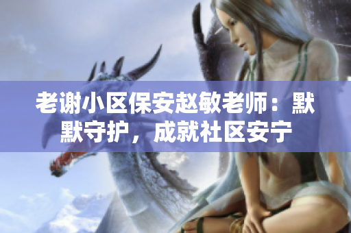 老谢小区保安赵敏老师：默默守护，成就社区安宁