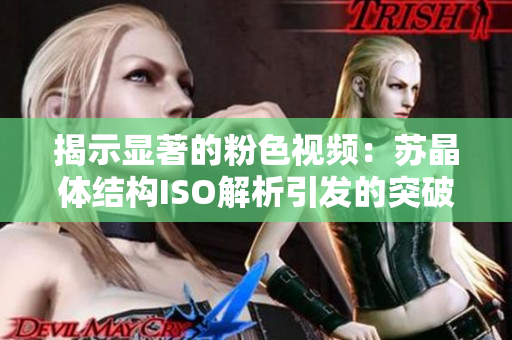 揭示显著的粉色视频：苏晶体结构ISO解析引发的突破性进展