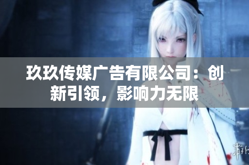 玖玖传媒广告有限公司：创新引领，影响力无限