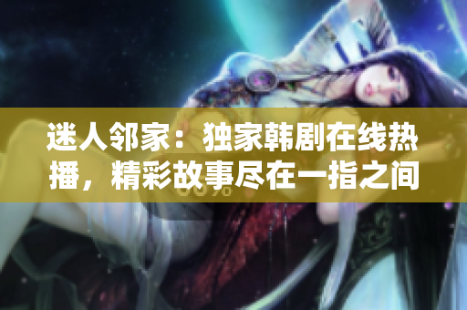 迷人邻家：独家韩剧在线热播，精彩故事尽在一指之间！