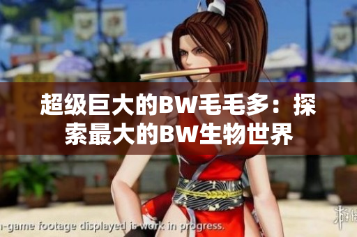 超级巨大的BW毛毛多：探索最大的BW生物世界
