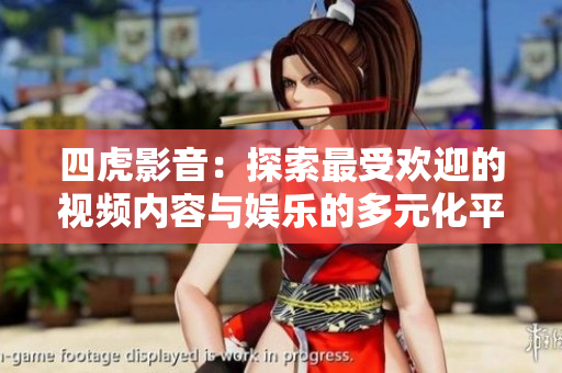 四虎影音：探索最受欢迎的视频内容与娱乐的多元化平台