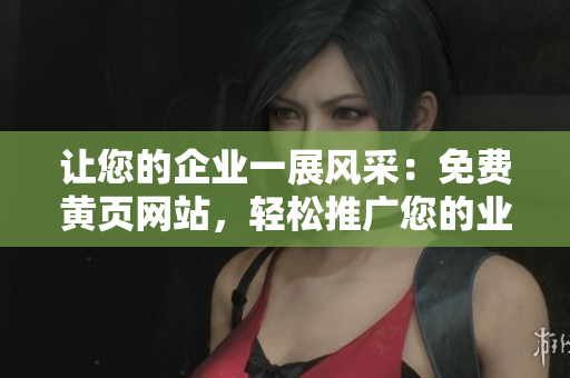 让您的企业一展风采：免费黄页网站，轻松推广您的业务