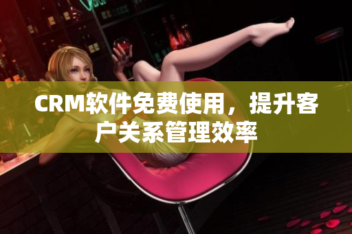 CRM软件免费使用，提升客户关系管理效率